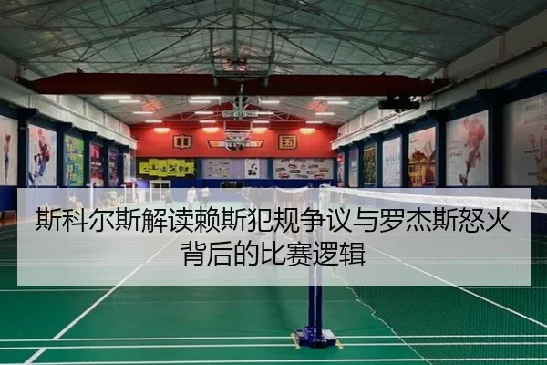 斯科尔斯解读赖斯犯规争议与罗杰斯怒火背后的比赛逻辑